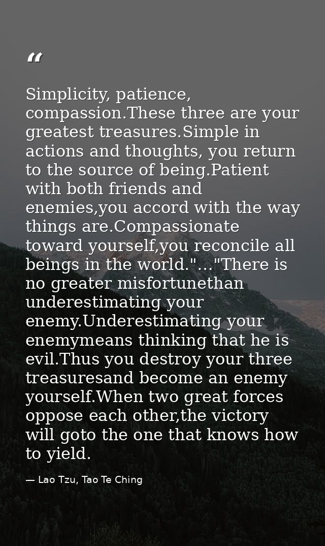 Simplicity, patience, compassion.These three are your greatest treasures.Simple in actions and thoughts, you return to t — Lao Tzu, Tao Te Ching