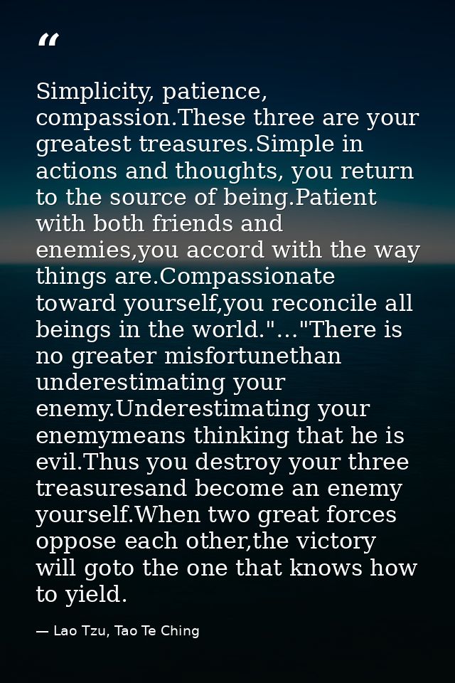 Simplicity, patience, compassion.These three are your greatest treasures.Simple in actions and thoughts, you return to t — Lao Tzu, Tao Te Ching