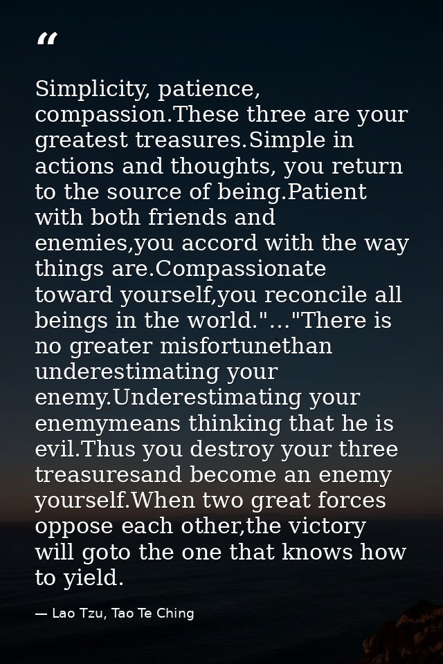 Simplicity, patience, compassion.These three are your greatest treasures.Simple in actions and thoughts, you return to t — Lao Tzu, Tao Te Ching