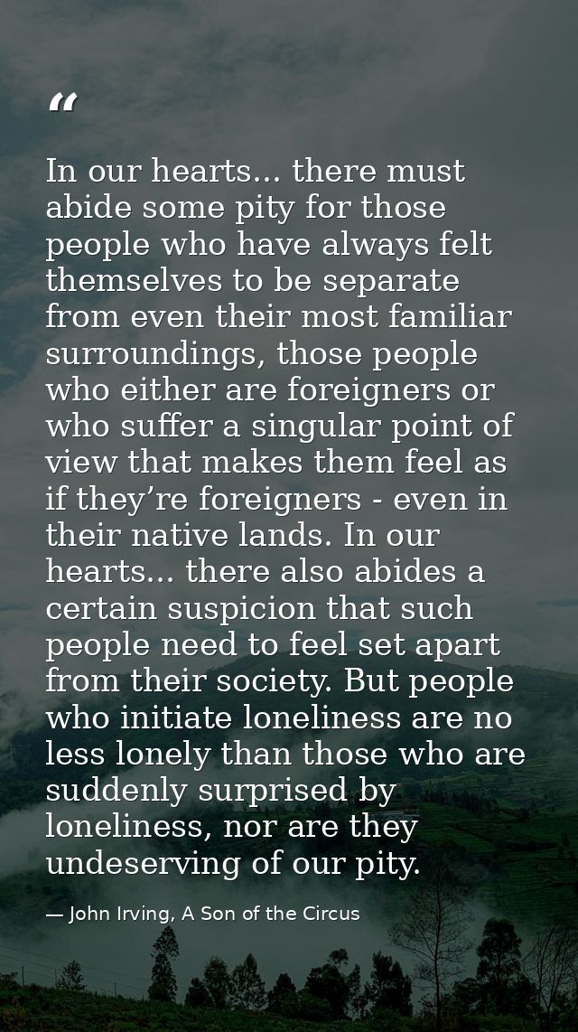 In our hearts... there must abide some pity for those people who have always felt themselves to be separate from even th — John Irving, A Son of the Circus