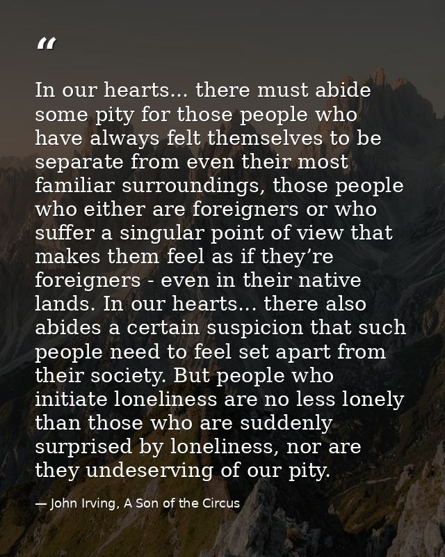 In our hearts... there must abide some pity for those people who have always felt themselves to be separate from even th — John Irving, A Son of the Circus
