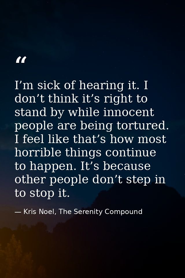 I’m sick of hearing it. I don’t think it’s right to stand by while innocent people are being tortured. I feel like that’ — Kris Noel, The Serenity Compound