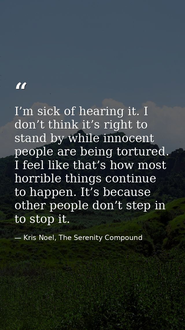 I’m sick of hearing it. I don’t think it’s right to stand by while innocent people are being tortured. I feel like that’ — Kris Noel, The Serenity Compound
