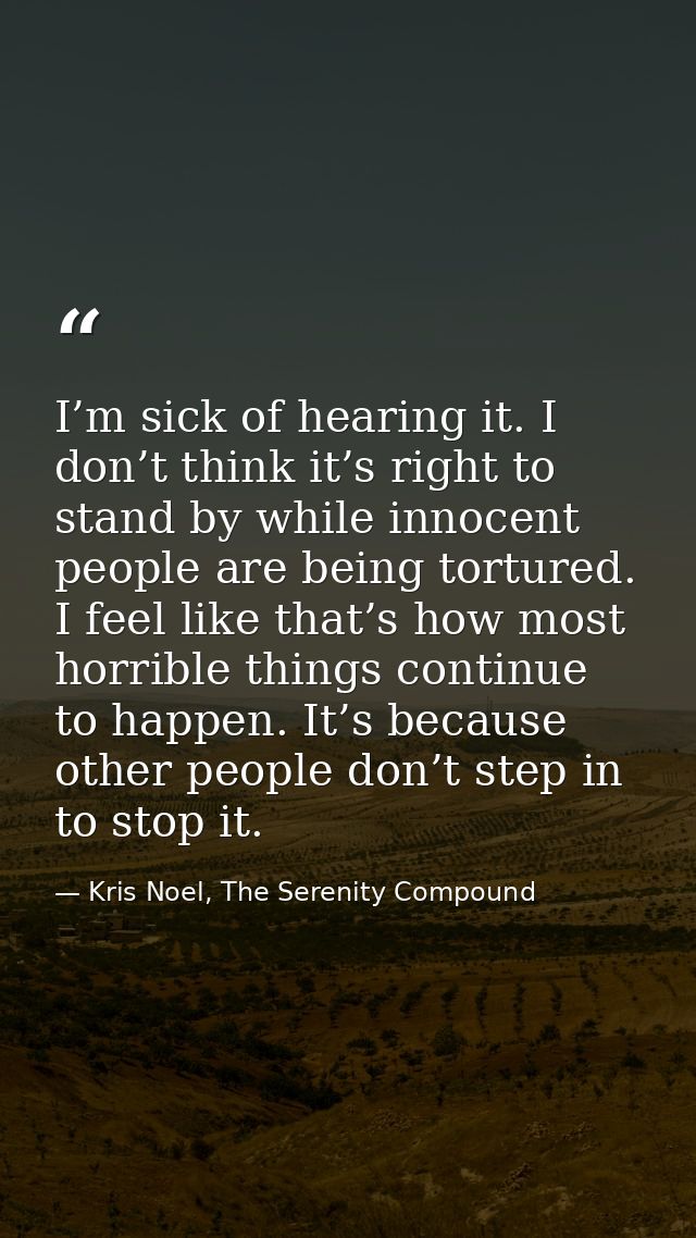 I’m sick of hearing it. I don’t think it’s right to stand by while innocent people are being tortured. I feel like that’ — Kris Noel, The Serenity Compound