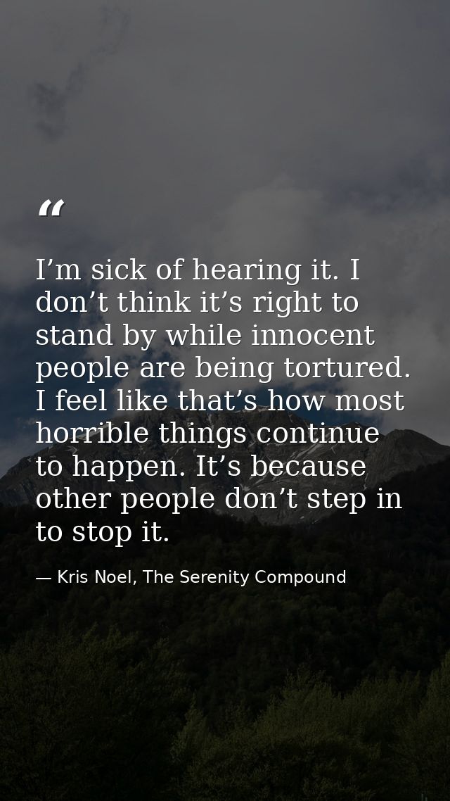 I’m sick of hearing it. I don’t think it’s right to stand by while innocent people are being tortured. I feel like that’ — Kris Noel, The Serenity Compound