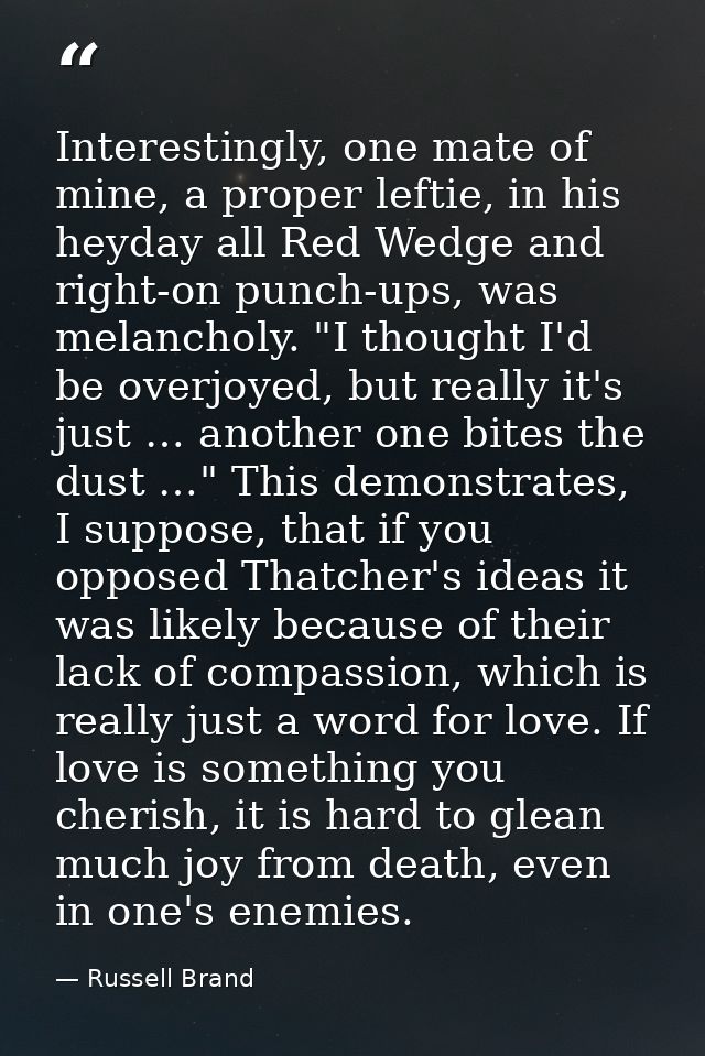 Interestingly, one mate of mine, a proper leftie, in his heyday all Red Wedge and right-on punch-ups, was melancholy. "I — Russell Brand