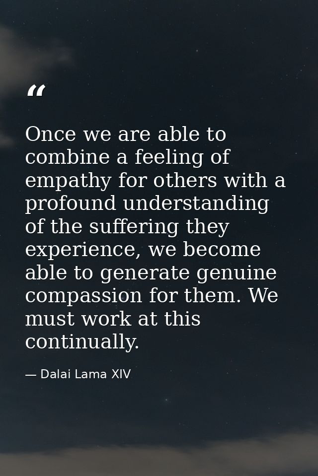 Once we are able to combine a feeling of empathy for others with a profound understanding of the suffering they experien — Dalai Lama XIV