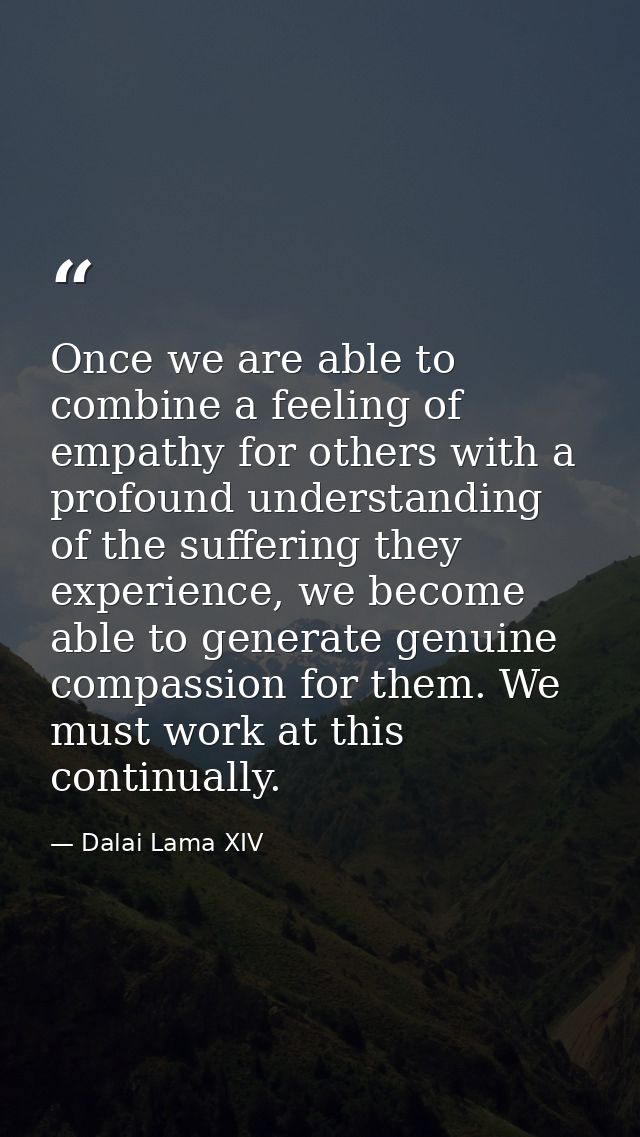 Once we are able to combine a feeling of empathy for others with a profound understanding of the suffering they experien — Dalai Lama XIV