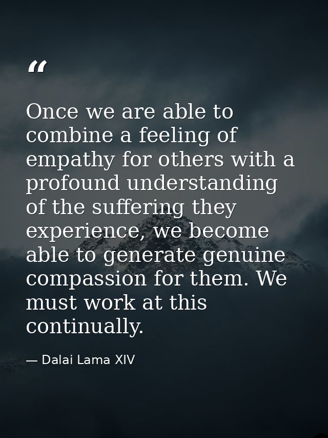 Once we are able to combine a feeling of empathy for others with a profound understanding of the suffering they experien — Dalai Lama XIV