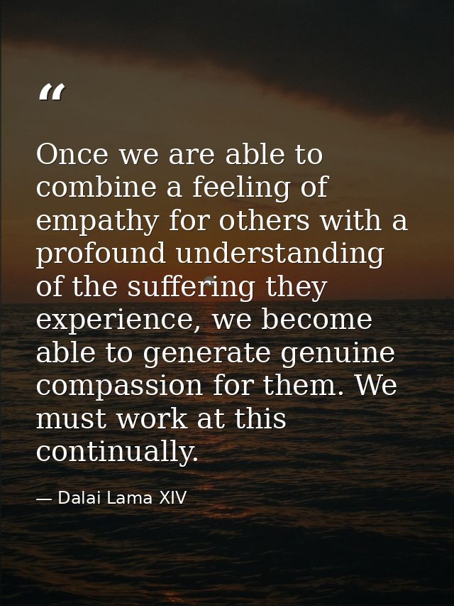Once we are able to combine a feeling of empathy for others with a profound understanding of the suffering they experien — Dalai Lama XIV