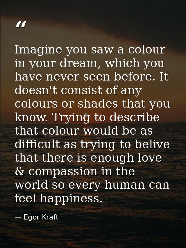 Imagine you saw a colour in your dream, which you have never seen before. It doesn't consist of any colours or shades th — Egor Kraft