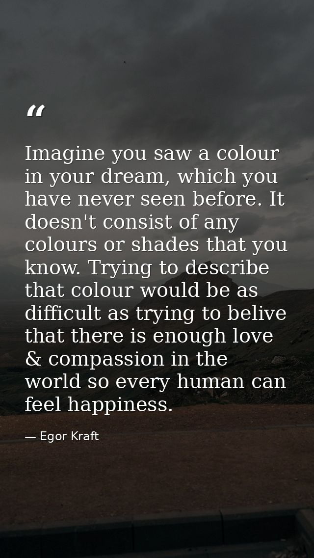 Imagine you saw a colour in your dream, which you have never seen before. It doesn't consist of any colours or shades th — Egor Kraft