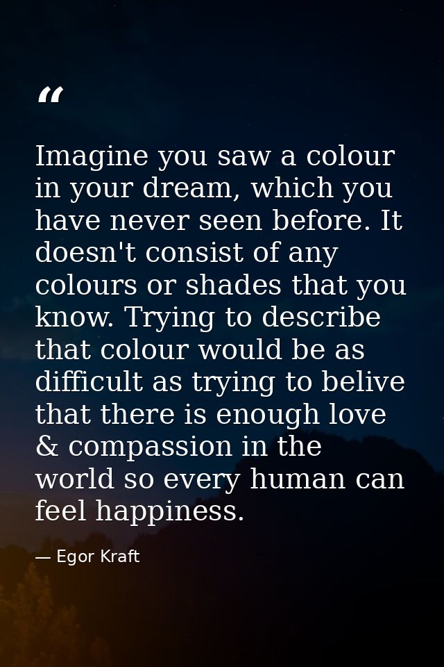 Imagine you saw a colour in your dream, which you have never seen before. It doesn't consist of any colours or shades th — Egor Kraft