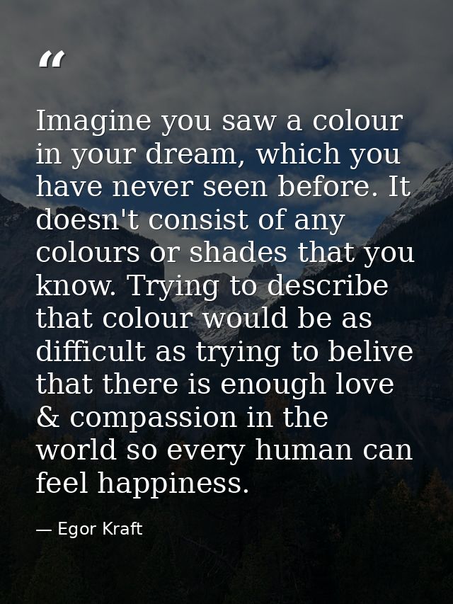 Imagine you saw a colour in your dream, which you have never seen before. It doesn't consist of any colours or shades th — Egor Kraft