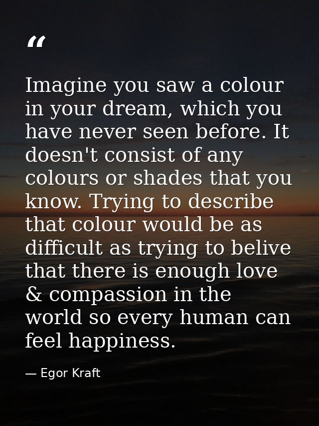 Imagine you saw a colour in your dream, which you have never seen before. It doesn't consist of any colours or shades th — Egor Kraft
