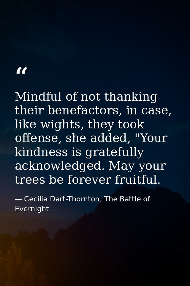 Mindful of not thanking their benefactors, in case, like wights, they took offense, she added, "Your kindness is gratefu — Cecilia Dart-Thornton, The Battle of Evernight