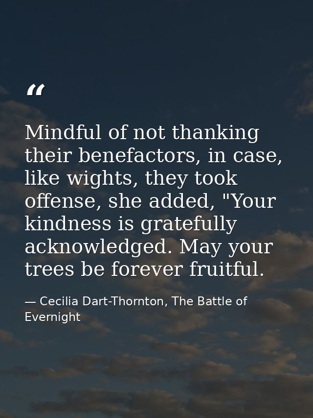 Mindful of not thanking their benefactors, in case, like wights, they took offense, she added, "Your kindness is gratefu — Cecilia Dart-Thornton, The Battle of Evernight