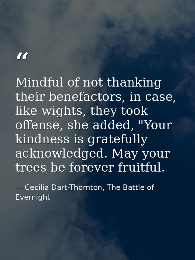 Mindful of not thanking their benefactors, in case, like wights, they took offense, she added, "Your kindness is gratefu — Cecilia Dart-Thornton, The Battle of Evernight