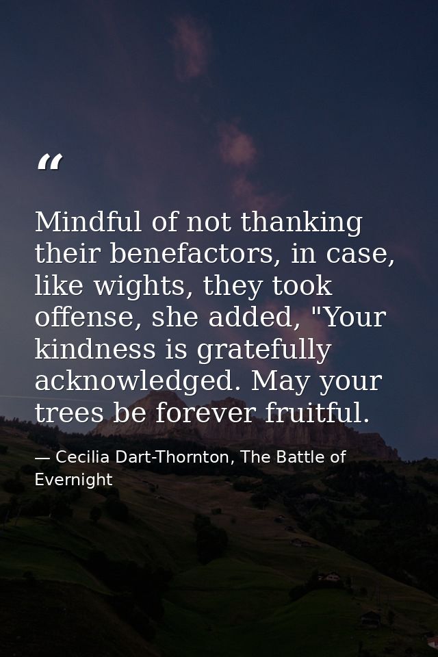 Mindful of not thanking their benefactors, in case, like wights, they took offense, she added, "Your kindness is gratefu — Cecilia Dart-Thornton, The Battle of Evernight