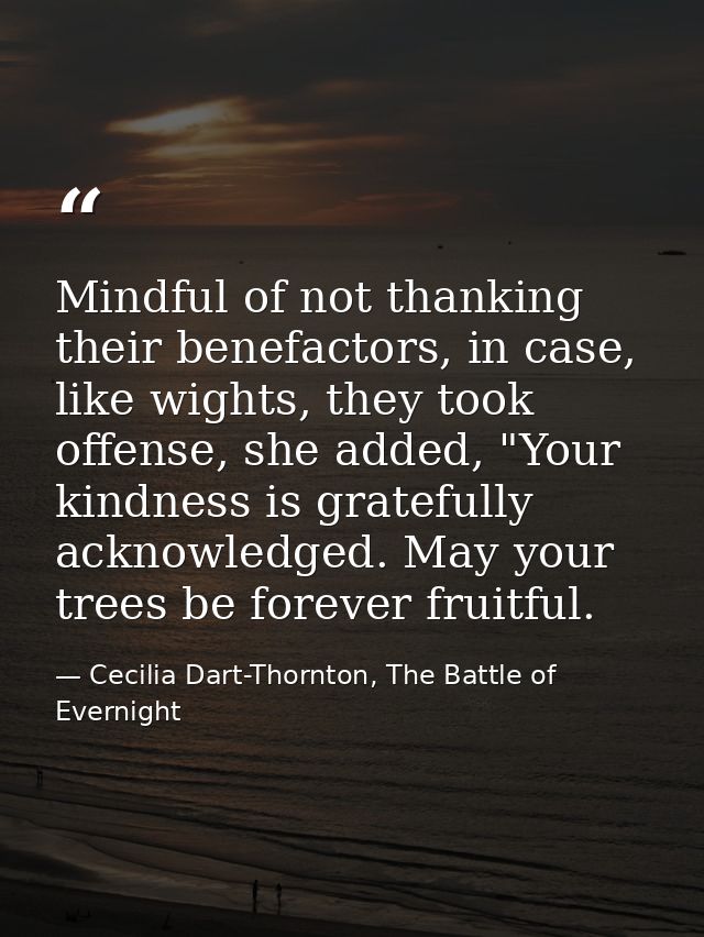 Mindful of not thanking their benefactors, in case, like wights, they took offense, she added, "Your kindness is gratefu — Cecilia Dart-Thornton, The Battle of Evernight