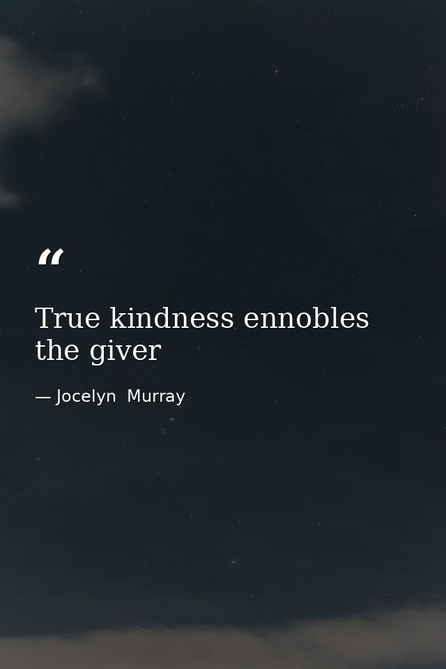 True kindness ennobles the giver — Jocelyn  Murray