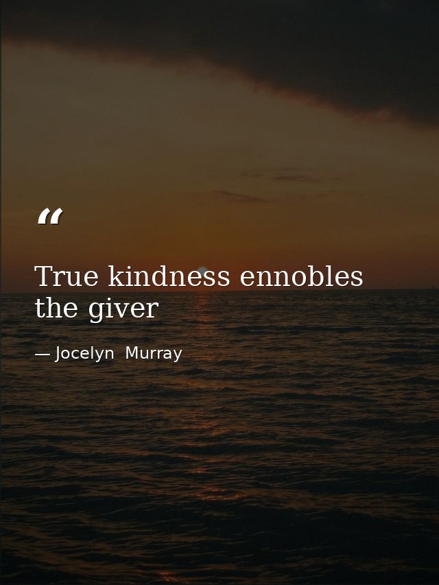 True kindness ennobles the giver — Jocelyn  Murray