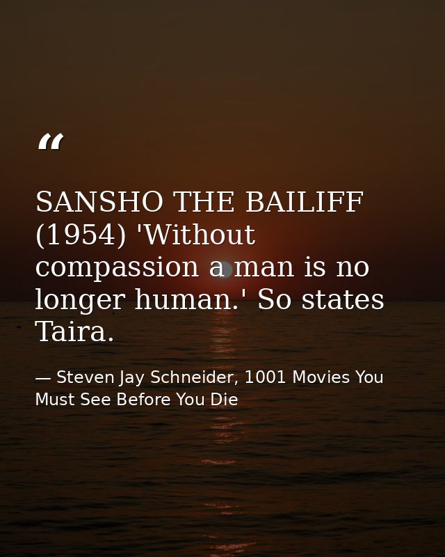 SANSHO THE BAILIFF (1954) 'Without compassion a man is no longer human.' So states Taira. — Steven Jay Schneider, 1001 Movies You Must See Before You Die