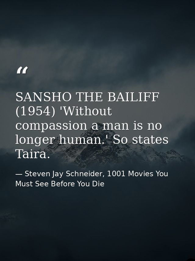 SANSHO THE BAILIFF (1954) 'Without compassion a man is no longer human.' So states Taira. — Steven Jay Schneider, 1001 Movies You Must See Before You Die