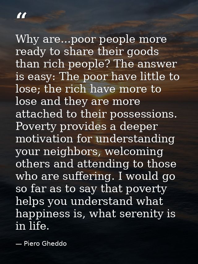 Why are...poor people more ready to share their goods than rich people? The answer is easy: The poor have little to lose — Piero Gheddo