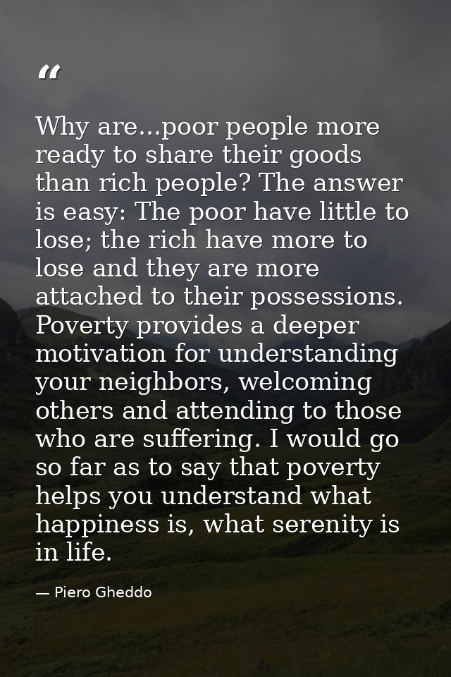 Why are...poor people more ready to share their goods than rich people? The answer is easy: The poor have little to lose — Piero Gheddo