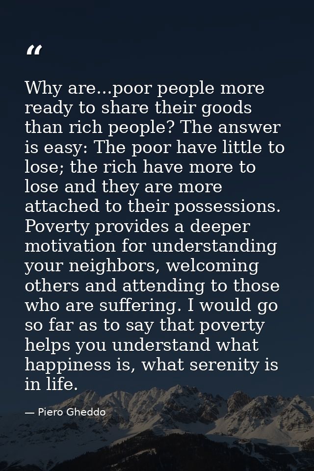 Why are...poor people more ready to share their goods than rich people? The answer is easy: The poor have little to lose — Piero Gheddo