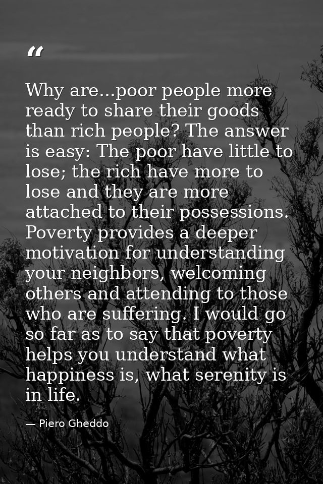 Why are...poor people more ready to share their goods than rich people? The answer is easy: The poor have little to lose — Piero Gheddo