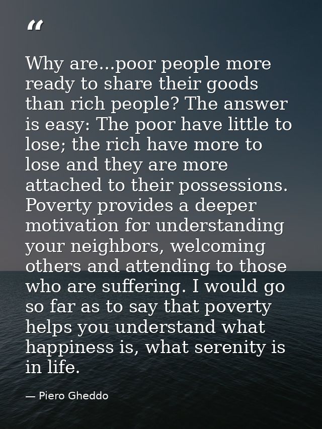 Why are...poor people more ready to share their goods than rich people? The answer is easy: The poor have little to lose — Piero Gheddo