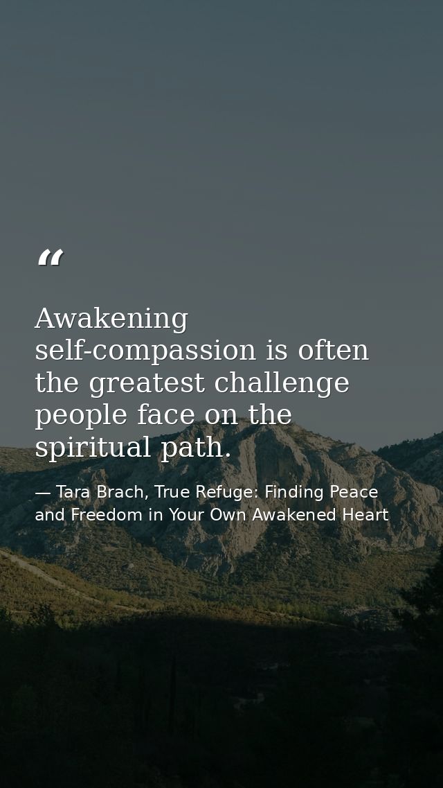 Awakening self-compassion is often the greatest challenge people face on the spiritual path. — Tara Brach, True Refuge: Finding Peace and Freedom in Your Own Awakened Heart