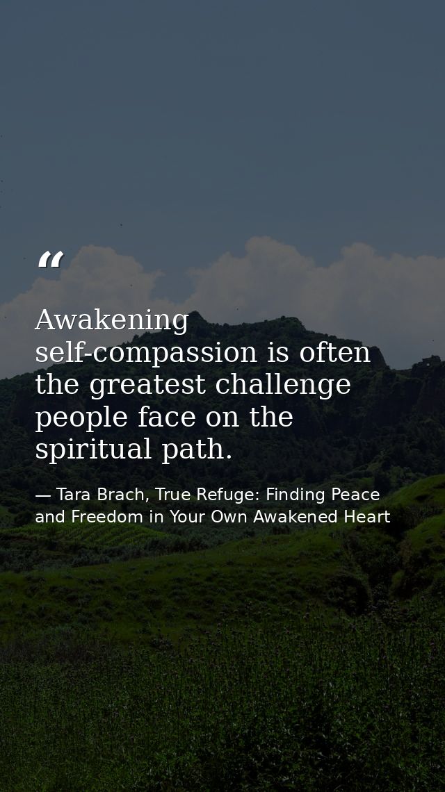 Awakening self-compassion is often the greatest challenge people face on the spiritual path. — Tara Brach, True Refuge: Finding Peace and Freedom in Your Own Awakened Heart