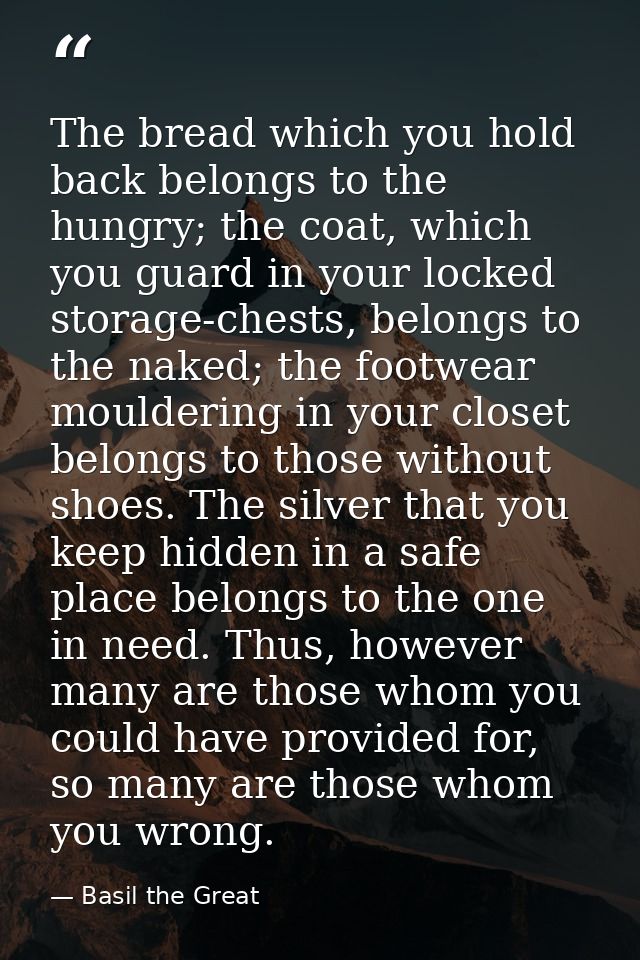 The bread which you hold back belongs to the hungry; the coat, which you guard in your locked storage-chests, belongs to — Basil the Great
