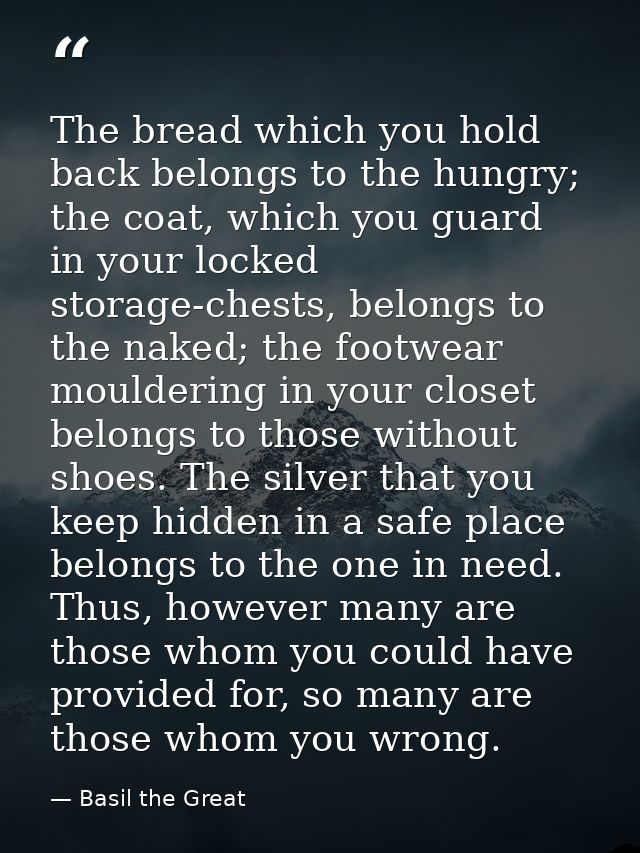 The bread which you hold back belongs to the hungry; the coat, which you guard in your locked storage-chests, belongs to — Basil the Great