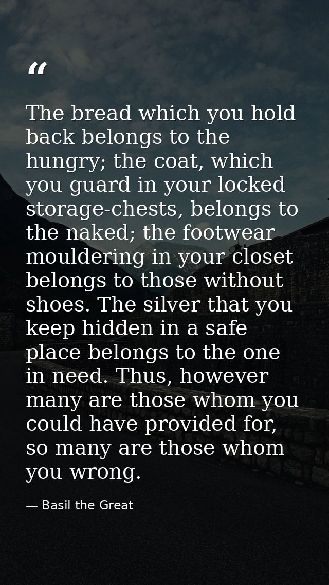 The bread which you hold back belongs to the hungry; the coat, which you guard in your locked storage-chests, belongs to — Basil the Great