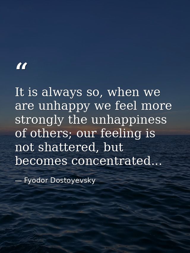 It is always so, when we are unhappy we feel more strongly the unhappiness of others; our feeling is not shattered, but  — Fyodor Dostoyevsky