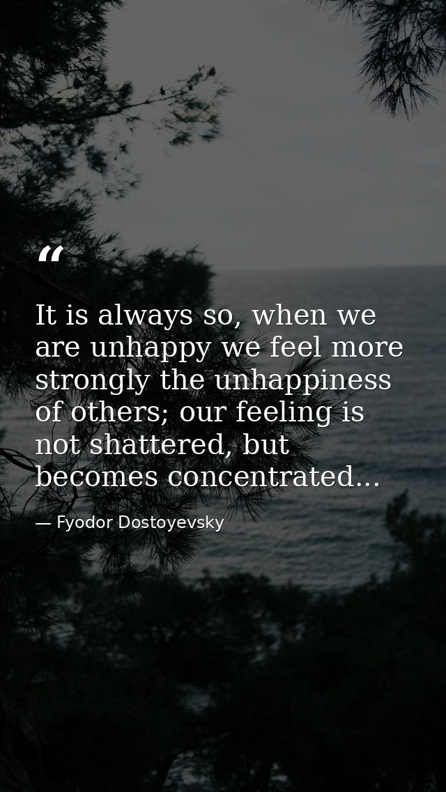 It is always so, when we are unhappy we feel more strongly the unhappiness of others; our feeling is not shattered, but  — Fyodor Dostoyevsky