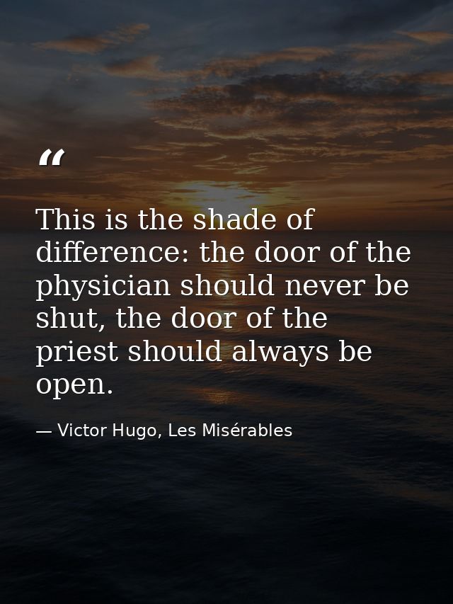 This is the shade of difference: the door of the physician should never be shut, the door of the priest should always be — Victor Hugo, Les Misérables
