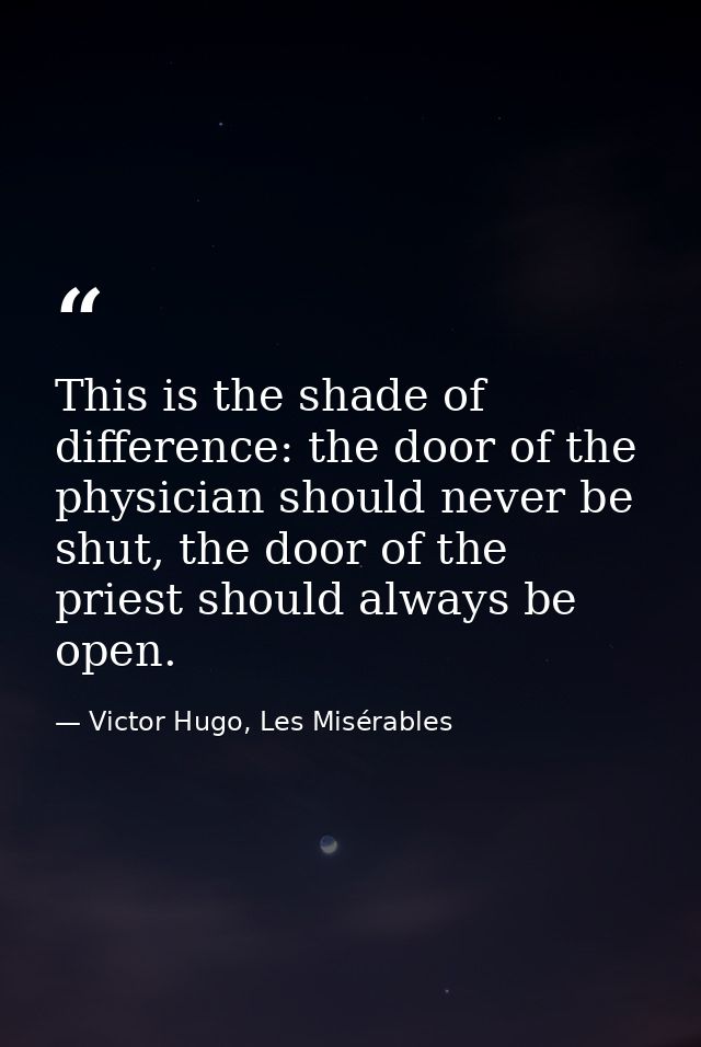 This is the shade of difference: the door of the physician should never be shut, the door of the priest should always be — Victor Hugo, Les Misérables