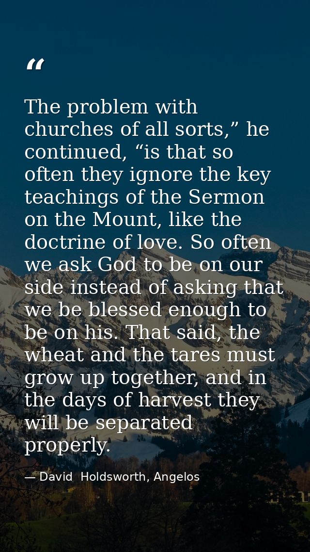 The problem with churches of all sorts,” he continued, “is that so often they ignore the key teachings of the Sermon on  — David  Holdsworth, Angelos
