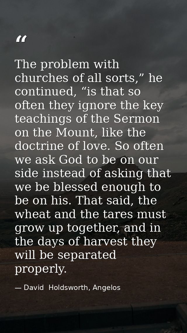 The problem with churches of all sorts,” he continued, “is that so often they ignore the key teachings of the Sermon on  — David  Holdsworth, Angelos