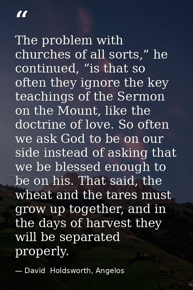 The problem with churches of all sorts,” he continued, “is that so often they ignore the key teachings of the Sermon on  — David  Holdsworth, Angelos