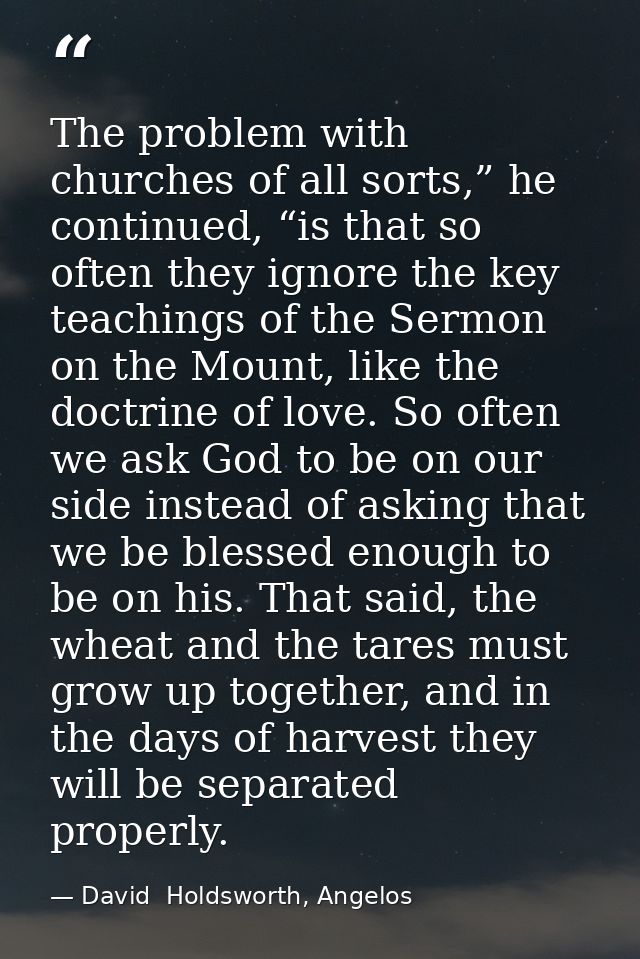 The problem with churches of all sorts,” he continued, “is that so often they ignore the key teachings of the Sermon on  — David  Holdsworth, Angelos