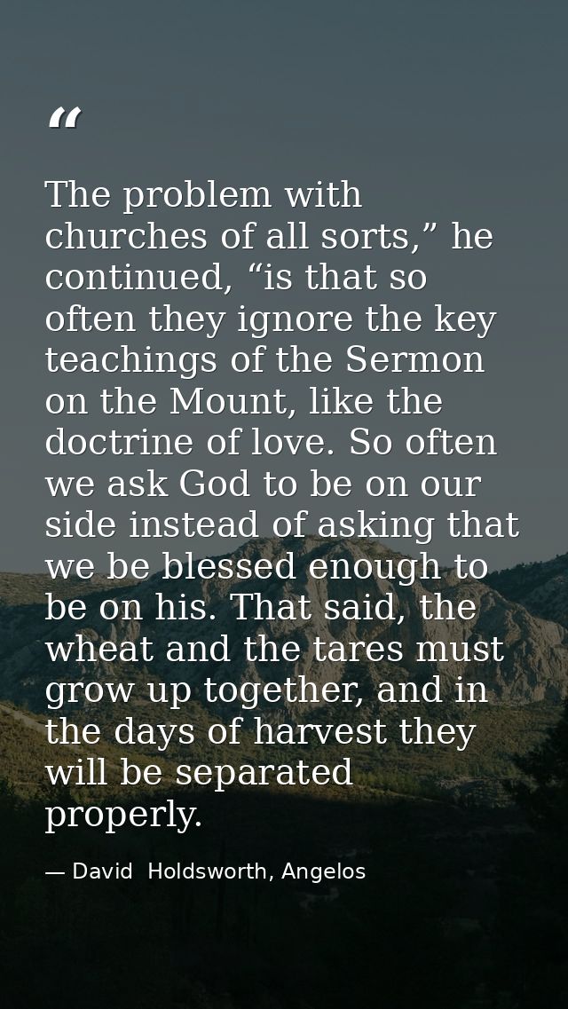 The problem with churches of all sorts,” he continued, “is that so often they ignore the key teachings of the Sermon on  — David  Holdsworth, Angelos