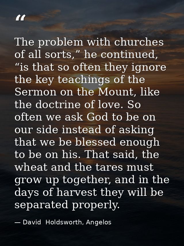 The problem with churches of all sorts,” he continued, “is that so often they ignore the key teachings of the Sermon on  — David  Holdsworth, Angelos