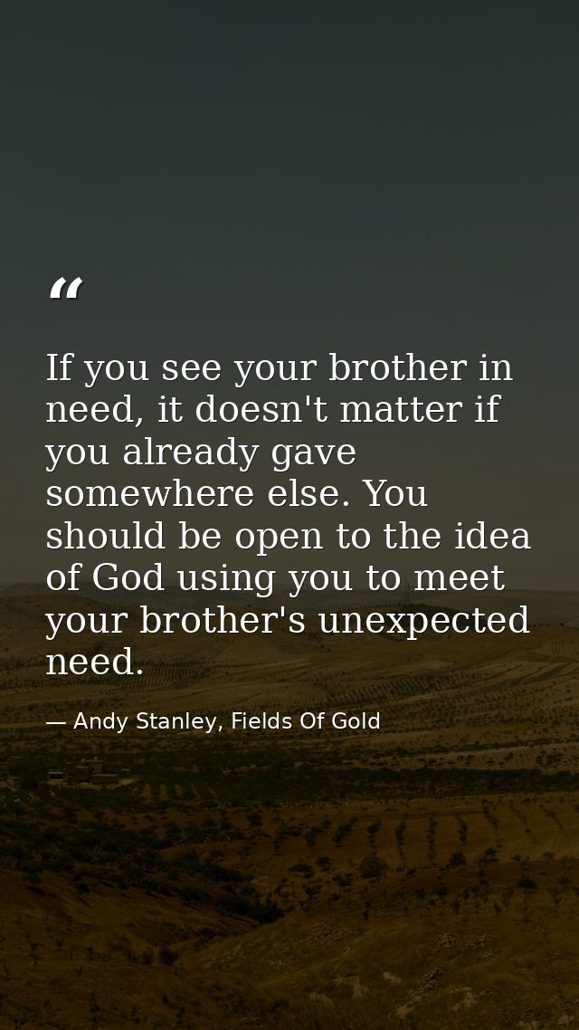 If you see your brother in need, it doesn't matter if you already gave somewhere else. You should be open to the idea of — Andy Stanley, Fields Of Gold
