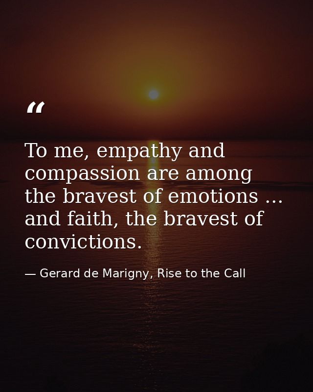 To me, empathy and compassion are among the bravest of emotions ... and faith, the bravest of convictions. — Gerard de Marigny, Rise to the Call